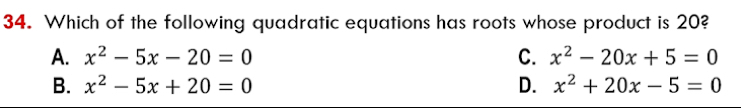 Which of the following quadratic equations has roots whose product is 20?
A. x^2-5x-20=0 C. x^2-20x+5=0
B. x^2-5x+20=0 D. x^2+20x-5=0