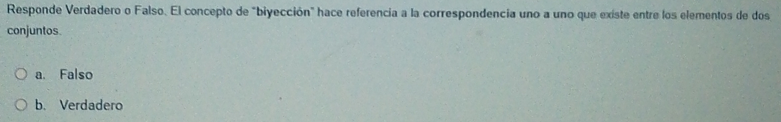 Responde Verdadero o Falso. El concepto de "biyección" hace referencia a la correspondencia uno a uno que existe entre los elementos de dos
conjuntos.
a. Falso
b. Verdadero