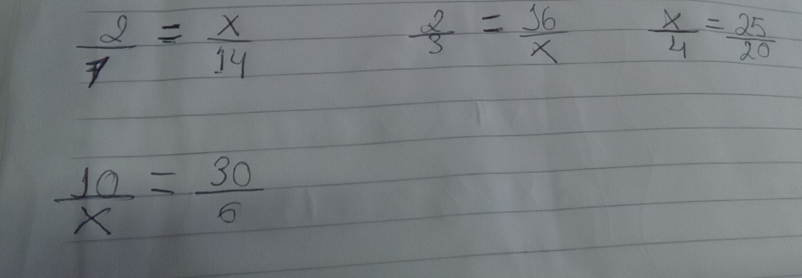  2/7 = x/14 
 2/3 = 16/x 
 x/4 = 25/20 
 10/x = 30/6 