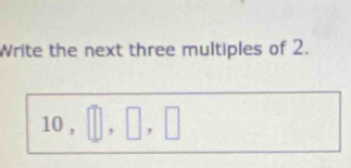 Write the next three multiples of 2.
10 , . I . |