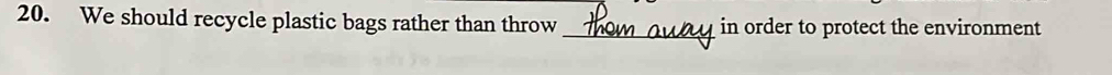 We should recycle plastic bags rather than throw _in order to protect the environment