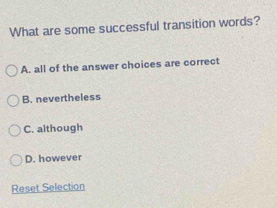 What are some successful transition words?
A. all of the answer choices are correct
B. nevertheless
C. although
D. however
Reset Selection