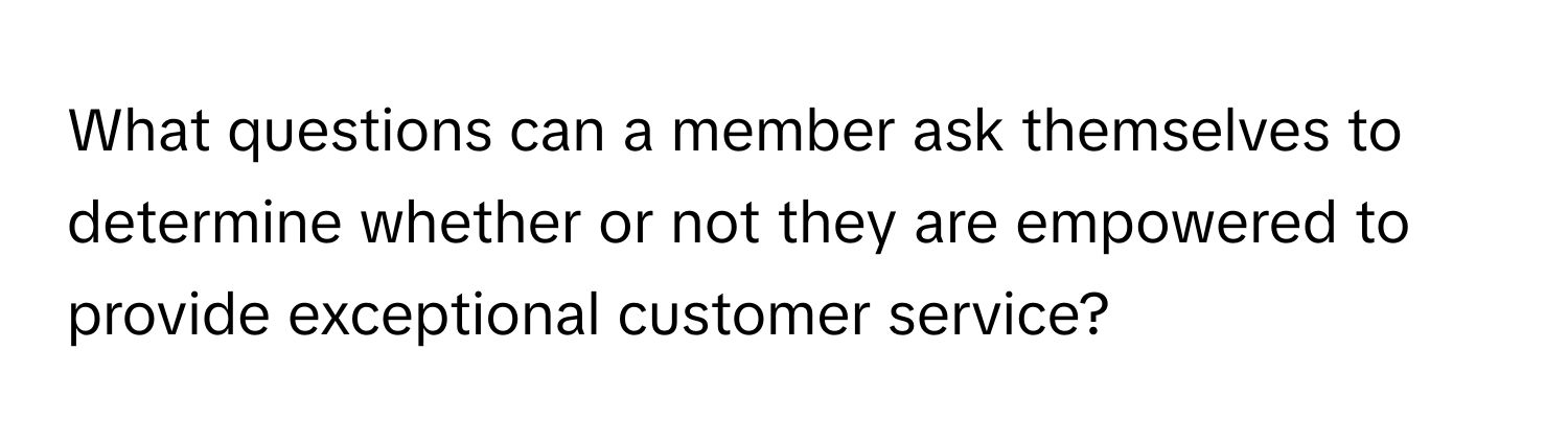 What questions can a member ask themselves to determine whether or not they are empowered to provide exceptional customer service?