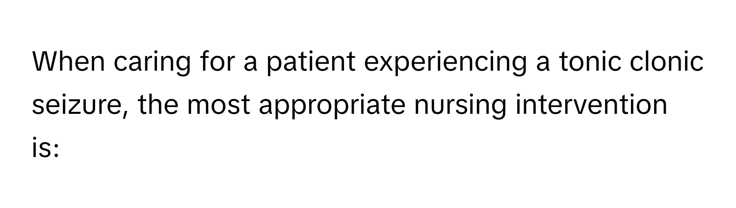 When caring for a patient experiencing a tonic clonic seizure, the most appropriate nursing intervention is: