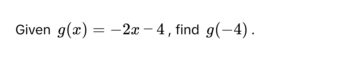 Given $g(x) = -2x - 4$, find $g(-4)$.