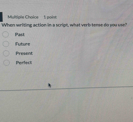 When writing action in a script, what verb tense do you use?
Past
Future
Present
Perfect