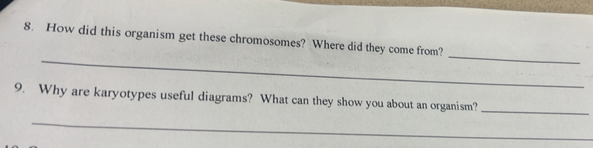 How did this organism get these chromosomes? Where did they come from? 
_ 
9. Why are karyotypes useful diagrams? What can they show you about an organism?_ 
_