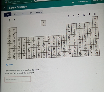 Sparx Learning
Sparx Science Temi Keeton
Q Zoom
Name the element in group 1 and period 2
Write the full name of the element.
Enter answer .