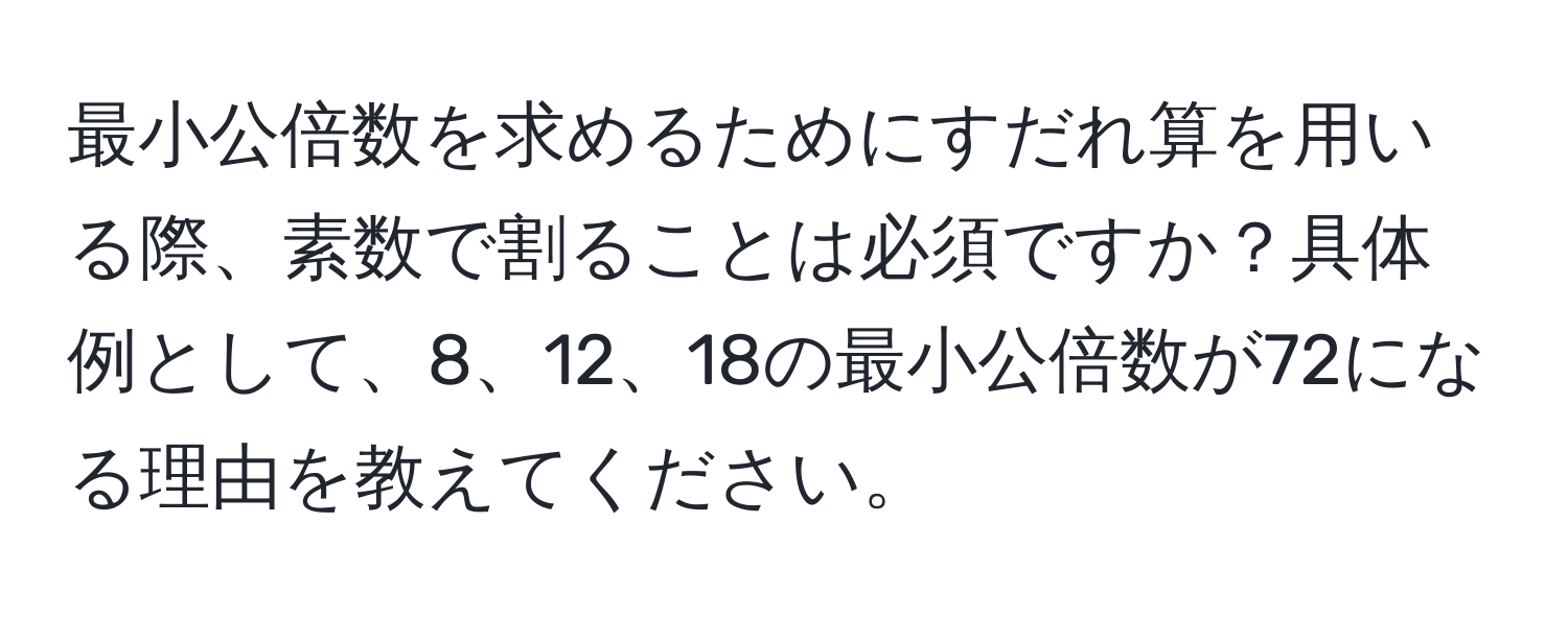 最小公倍数を求めるためにすだれ算を用いる際、素数で割ることは必須ですか？具体例として、8、12、18の最小公倍数が72になる理由を教えてください。