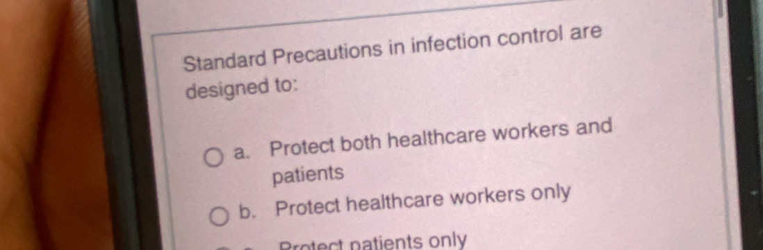 Standard Precautions in infection control are
designed to:
a. Protect both healthcare workers and
patients
b. Protect healthcare workers only
Bretect natients only