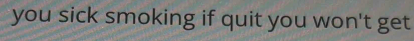you sick smoking if quit you won't get