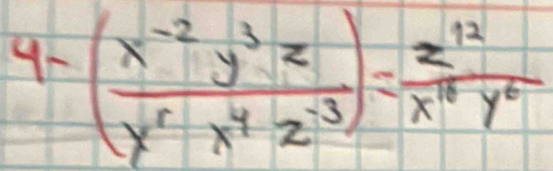 4-( (x^(-2)y^3z)/x^5x^4z^(-3) )= z^(12)/x^(18)y^6 