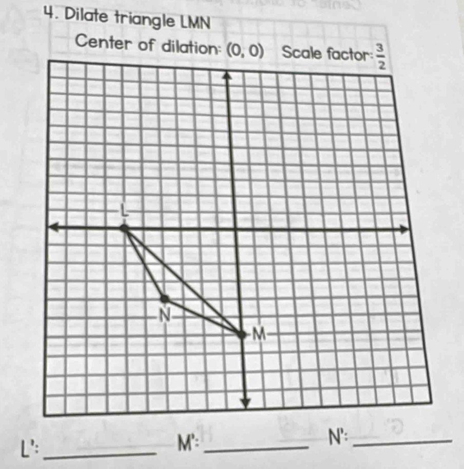 Dilate triangle LMN
L':_ M':_
N':_