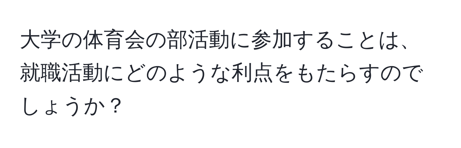 大学の体育会の部活動に参加することは、就職活動にどのような利点をもたらすのでしょうか？