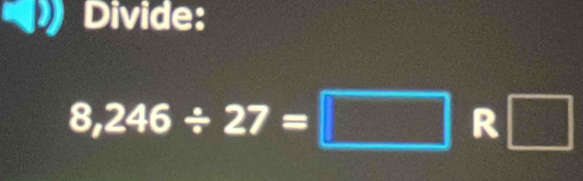 Divide:
8,246/ 27=□ R□