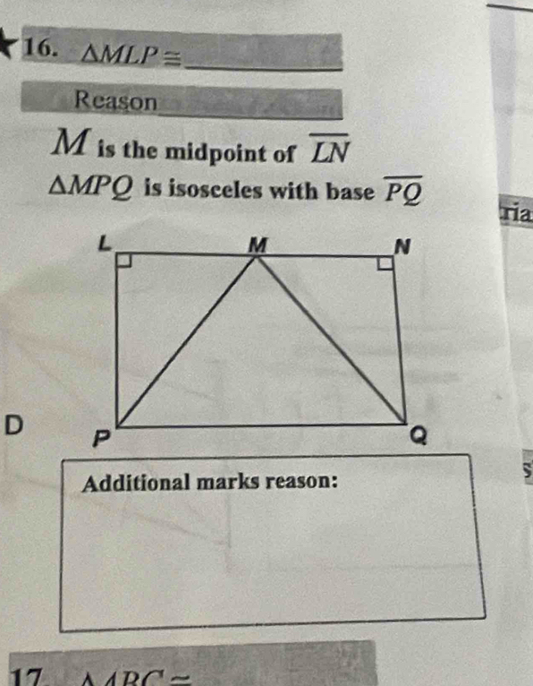 △ MLP≌ _
_
_
Reason a
M is the midpoint of overline LN
△ MPQ is isosceles with base overline PQ
ria
D 
Additional marks reason:
S
17 A/BCapprox