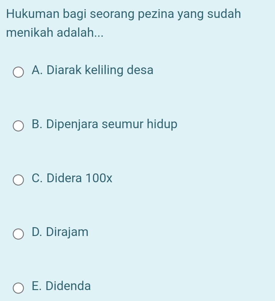 Hukuman bagi seorang pezina yang sudah
menikah adalah...
A. Diarak keliling desa
B. Dipenjara seumur hidup
C. Didera 100x
D. Dirajam
E. Didenda