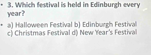 Which festival is held in Edinburgh every
year?
a) Halloween Festival b) Edinburgh Festival
c) Christmas Festival d) New Year’s Festival