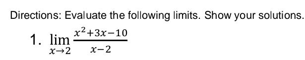 Directions: Evaluate the following limits. Show your solutions. 
1. limlimits _xto 2 (x^2+3x-10)/x-2 