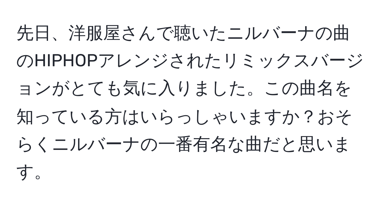 先日、洋服屋さんで聴いたニルバーナの曲のHIPHOPアレンジされたリミックスバージョンがとても気に入りました。この曲名を知っている方はいらっしゃいますか？おそらくニルバーナの一番有名な曲だと思います。