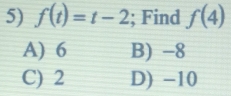 f(t)=t-2; Find f(4)
A) 6 B) -8
C) 2 D) -10