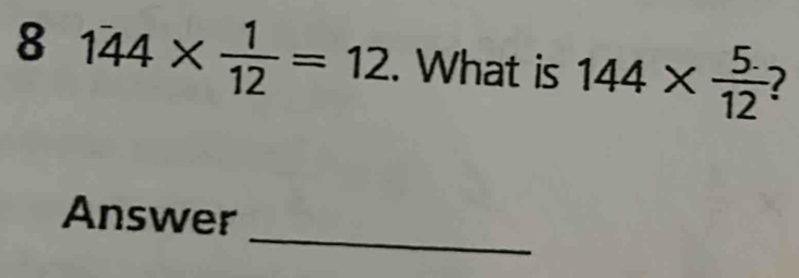 8 144*  1/12 =12. What is 144*  (5.)/12 
_ 
Answer