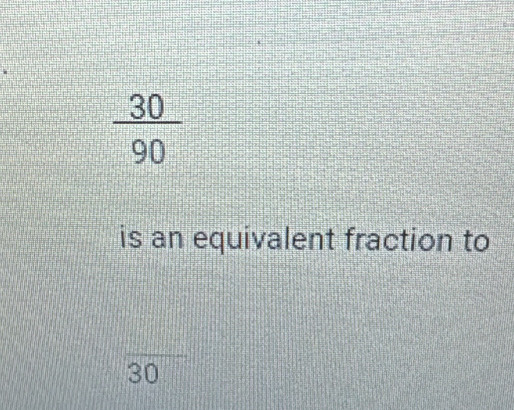  30/90 
is an equivalent fraction to
30