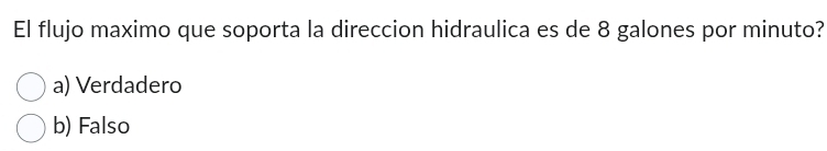 El flujo maximo que soporta la direccion hidraulica es de 8 galones por minuto?
a) Verdadero
b) Falso