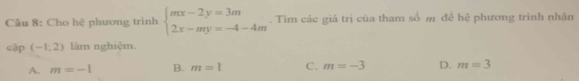 Cho hệ phương trình beginarrayl mx-2y=3m 2x-my=-4-4mendarray.. Tìm các giá trị của tham số m để hệ phương trình nhận
cặp (-1,2) làm nghiệm.
A. m=-1 B. m=1 C. m=-3 D. m=3