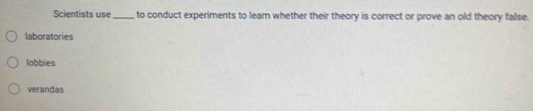 Scientists use _ to conduct experiments to learn whether their theory is correct or prove an old theory false.
laboratories
lobbies
verandas