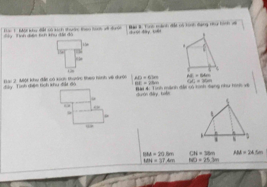 Một khu đất só kích thước theo hình về dưới Bài 3: Tính mánh đất có hình đạng như hình về 
#ây. Tình diện tích khu đất đó dưới đây, biếi

156
4.2m
Bài 2: Một khu đất có kích thước theo hình về dưới AD=63m AE=84m
đây. Tính diện tích khu đất đó.
BE=28m GC=30m
Bài 4: Tính mành đất có hình dạng như hình về 
đưới đây, biệt
BM=20.8m CN=38m AM=24.5m
MN=37.4m ND=25,3m