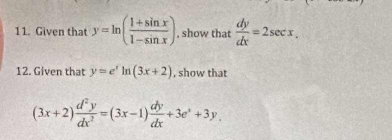 Given that y=ln ( (1+sin x)/1-sin x ) , show that  dy/dx =2sec x. 
12. Given that y=e^xln (3x+2) , show that
(3x+2) d^2y/dx^2 =(3x-1) dy/dx +3e^x+3y.