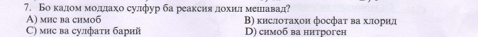 Бокадоοм мοддахо сулфур ба реаксия доοхиίл мешίιавад?
A) мис ва симоб Β) кислотахои фосфаτ ва хлорид
С) мис ва сулфати барий D) симоб ва нитроген