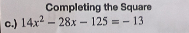 Completing the Square 
c.) 14x^2-28x-125=-13