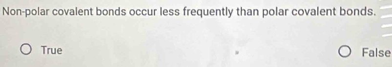 Non-polar covalent bonds occur less frequently than polar covalent bonds.
True False