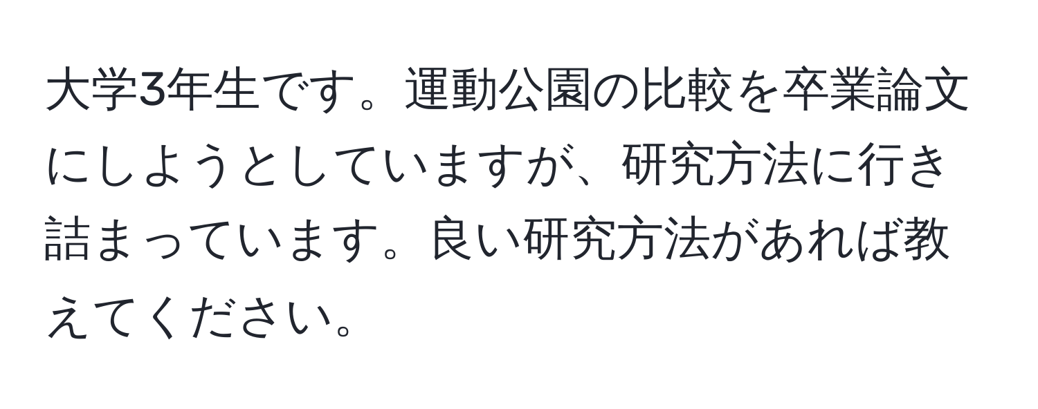 大学3年生です。運動公園の比較を卒業論文にしようとしていますが、研究方法に行き詰まっています。良い研究方法があれば教えてください。