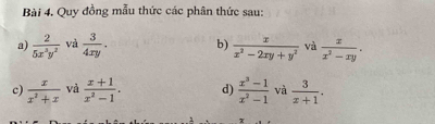 Quy đồng mẫu thức các phân thức sau: 
a)  2/5x^3y^2  và  3/4xy . b)  x/x^2-2xy+y^2  và  x/x^2-xy . 
c)  x/x^2+x  và  (x+1)/x^2-1 . d)  (x^3-1)/x^2-1  và  3/x+1 .