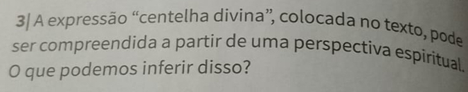 3/ A expressão “centelha divina”, colocada no texto, pode 
ser compreendida a partir de uma perspectiva espiritual. 
O que podemos inferir disso?