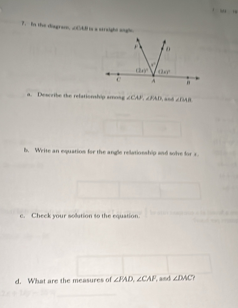 biā  
7. In the diagram. ∠ CABisaniralabl angle
a. Describe the relationship among ∠ CAF,∠ FAD , and ∠ DAB.
b. Write an equation for the angle relationship and solve for x.
c. Check your solution to the equation.
d. What are the measures of ∠ FAD,∠ CAF , and ∠ DAC