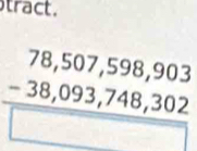 tract.
beginarrayr 78,507,598,903 -38,093,748,302 hline □ endarray