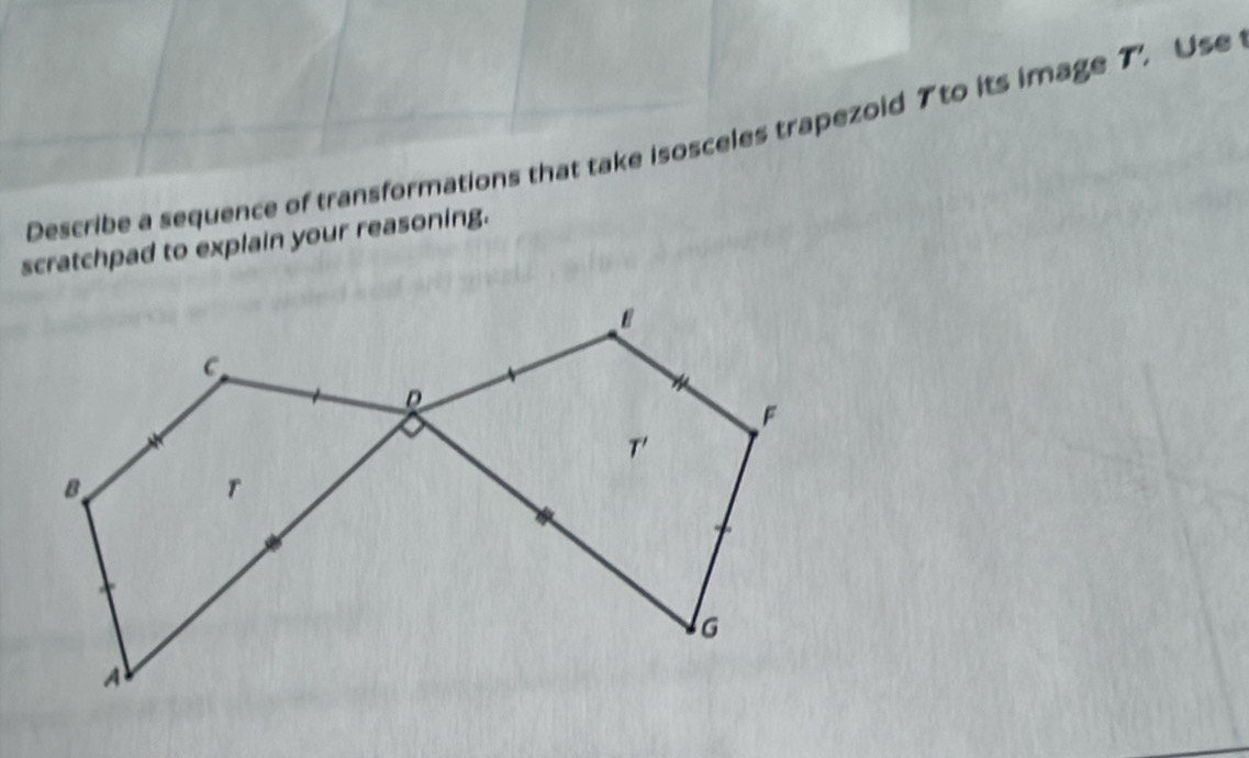 Describe a sequence of transformations that take isosceles trapezoid Tto its image T' Use 
scratchpad to explain your reasoning.