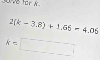 30lve for k.
2(k-3.8)+1.66=4.06
k=□