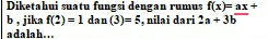 Diketahui suatu fungsi dengan rumus f(x)=ax+
b , jika f(2)=1dan(3)=5 , nilai dari 2a+3b
a da la h. ..