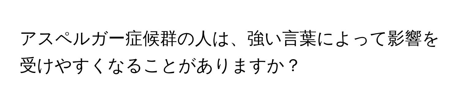 アスペルガー症候群の人は、強い言葉によって影響を受けやすくなることがありますか？