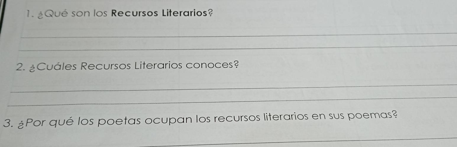 ¿Qué son los Recursos Literarios? 
_ 
_ 
2. ¿Cuáles Recursos Literarios conoces? 
_ 
_ 
3. ¿Por qué los poetas ocupan los recursos literarios en sus poemas? 
_