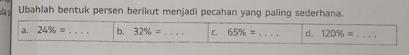 ula Ubahlah bentuk persen berikut menjadi pecahan yang paling sederhana. 
a. 24% = _b. 32% = _C. 65% = _d. 120% = _