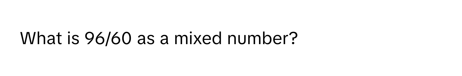 What is 96/60 as a mixed number?