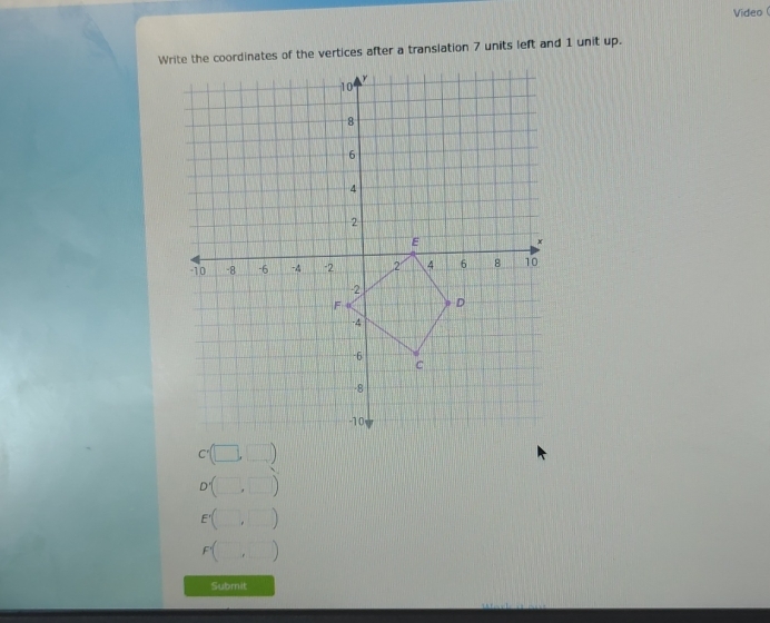 Video 
Write the coordinates of the vertices after a translation 7 units left and 1 unit up. 


Submit