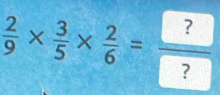  2/9 *  3/5 *  2/6 =frac ? ?