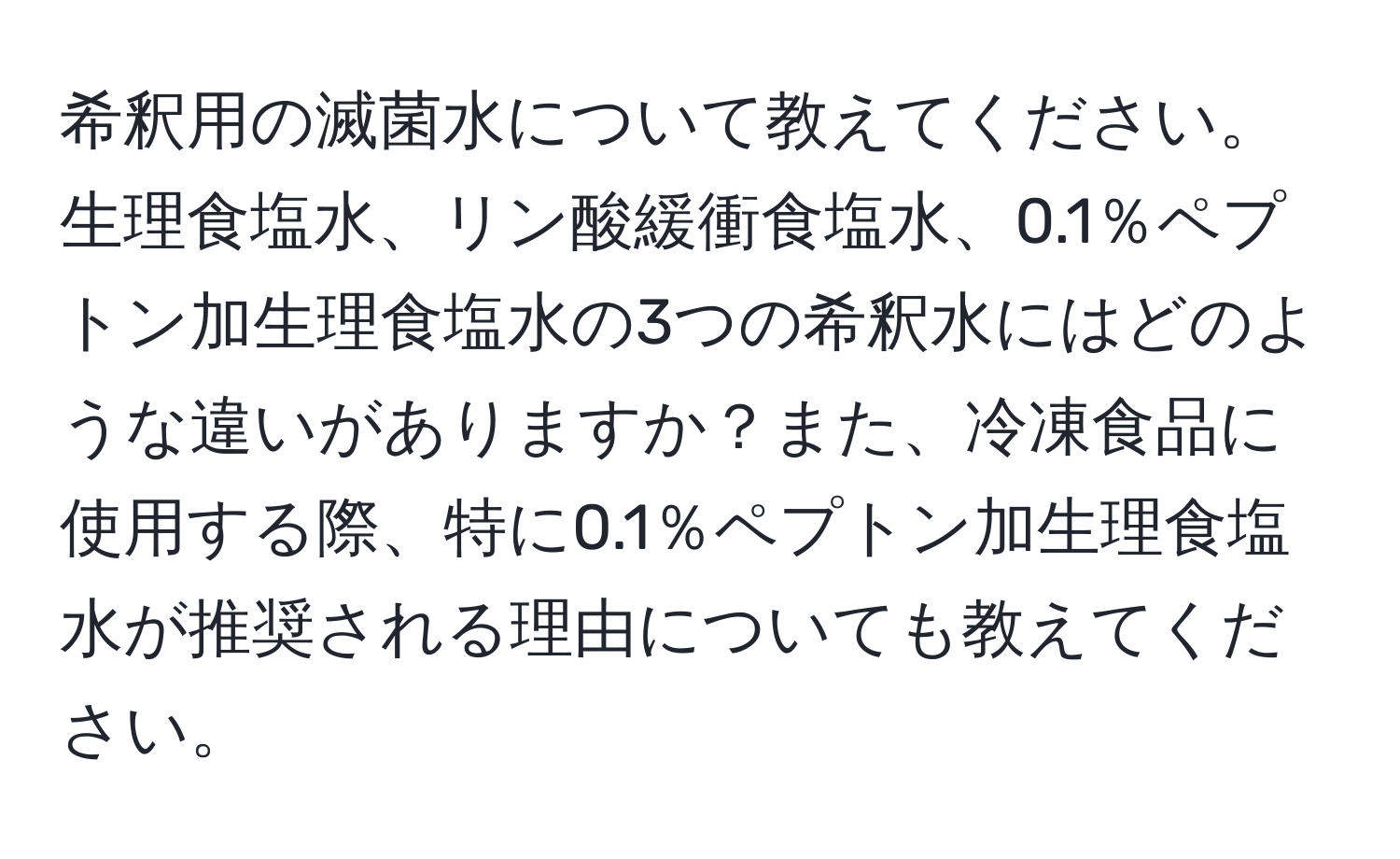 希釈用の滅菌水について教えてください。生理食塩水、リン酸緩衝食塩水、0.1％ペプトン加生理食塩水の3つの希釈水にはどのような違いがありますか？また、冷凍食品に使用する際、特に0.1％ペプトン加生理食塩水が推奨される理由についても教えてください。